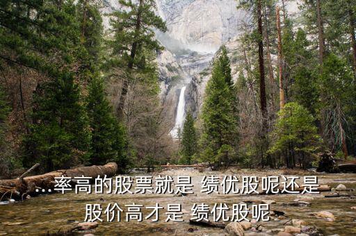 ...率高的股票就是 績優股呢還是股價高才是 績優股呢