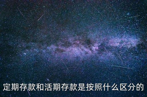 定期存款和活期存款是按照什么區分的