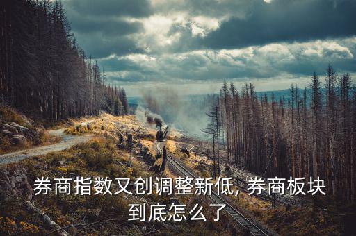  券商指數又創調整新低, 券商板塊到底怎么了