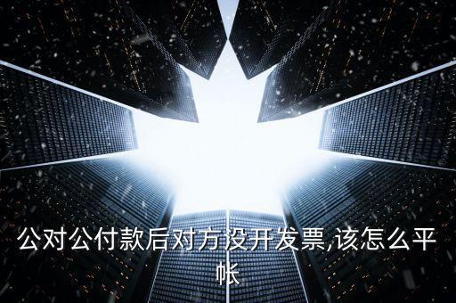 公對公付款后對方沒開發票,該怎么平帳