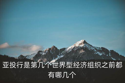 亞開行是什么，亞投行是第幾個世界型經濟組織之前都有哪幾個