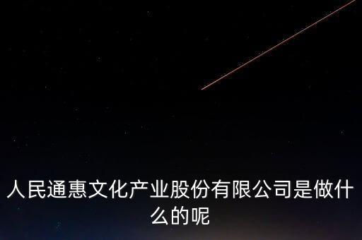 人民通惠文化產業股份有限公司是做什么的呢