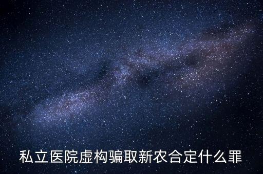 私立醫院虛構騙取新農合定什么罪