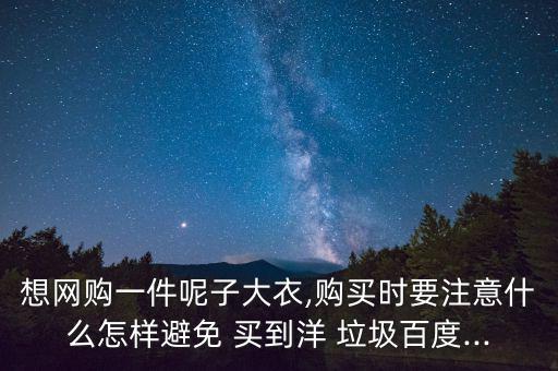 想網購一件呢子大衣,購買時要注意什么怎樣避免 買到洋 垃圾百度...
