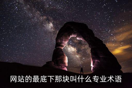 網站底部叫什么，網站的最底下那塊叫什么專業術語