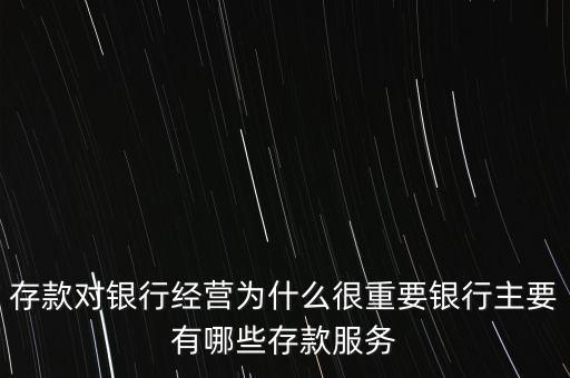 存款對銀行經營為什么很重要銀行主要有哪些存款服務