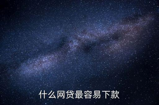 網貸什么比較好下款，什么網貸最容易下款