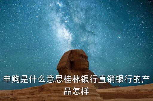 申購是什么意思桂林銀行直銷銀行的產品怎樣