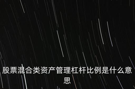 杠桿管理是什么，股票混合類資產管理杠桿比例是什么意思