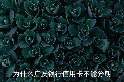 廣發不給分期意味什么，廣發信用卡突然不叫分期了是什么原因
