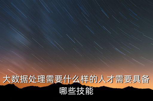 大數據處理需要什么樣的人才需要具備哪些技能