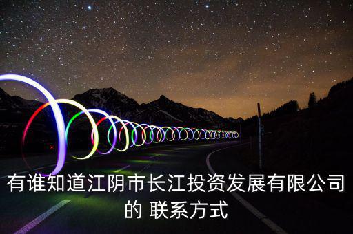 有誰知道江陰市長江投資發展有限公司的 聯系方式
