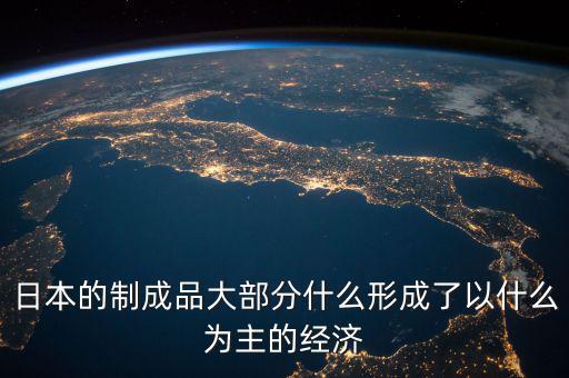 日本的制成品大部分什么形成了以什么為主的經濟