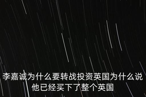 李嘉誠為什么要轉戰投資英國為什么說他已經買下了整個英國
