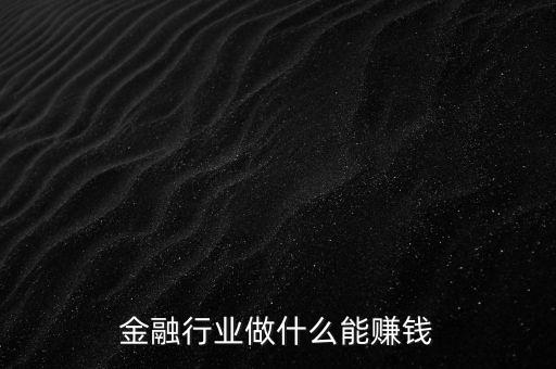 金融行業做什么能賺錢