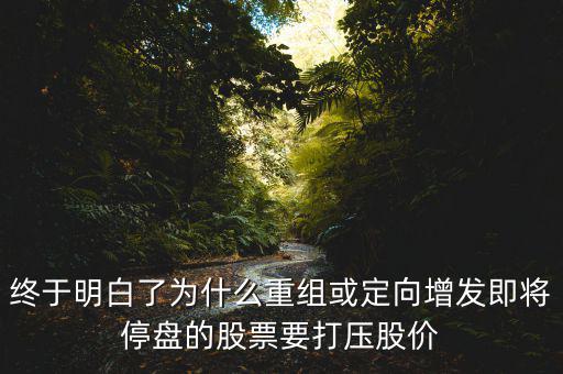 重組停牌前為什么打壓，重組股停牌前不是要使勁打壓壓低增發(fā)價(jià)嗎