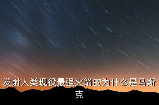 馬斯克的宇航主要做什么，發射人類現役最強火箭的為什么是馬斯克