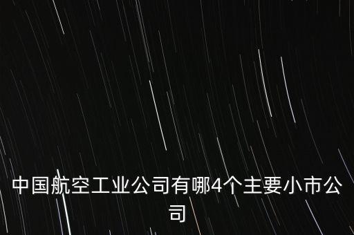 中國航空工業公司有哪4個主要小市公司