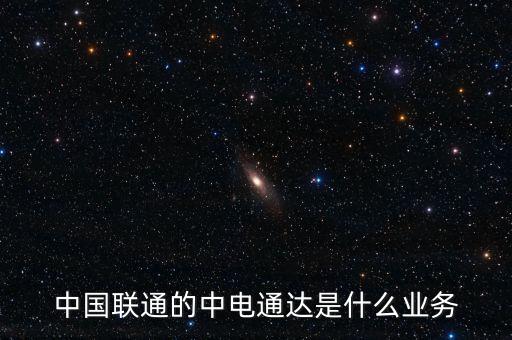 中國聯通的中電通達是什么業務
