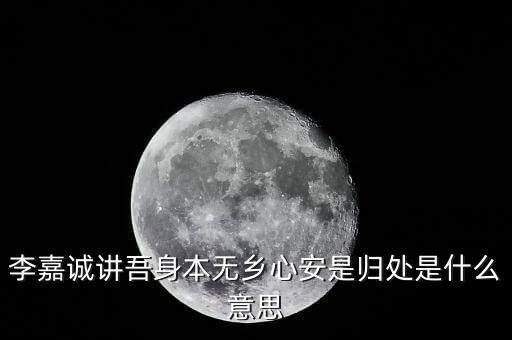 李嘉誠講吾身本無鄉心安是歸處是什么意思