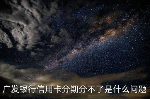 廣發(fā)銀行信用卡分期分不了是什么問(wèn)題