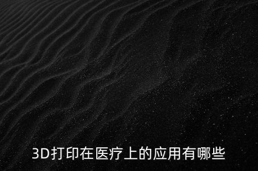 3D打印在醫療上的應用有哪些