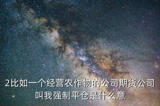 股票臨界點是什么意思，2比如一個經營農作物的公司期貨公司叫我強制平倉是什么意