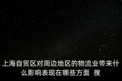 上海自貿區對周邊地區的物流業帶來什么影響表現在哪些方面  搜