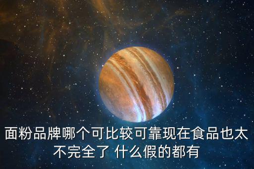 2015年什么面粉安全，面粉品牌哪個(gè)可比較可靠現(xiàn)在食品也太不完全了 什么假的都有