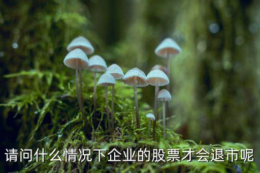 請問什么情況下企業的股票才會退市呢