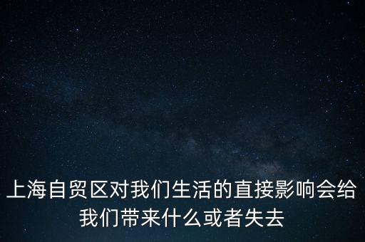 上海自貿(mào)區(qū)會(huì)帶來(lái)什么，上海自貿(mào)區(qū)對(duì)我們生活的直接影響會(huì)給我們帶來(lái)什么或者失去