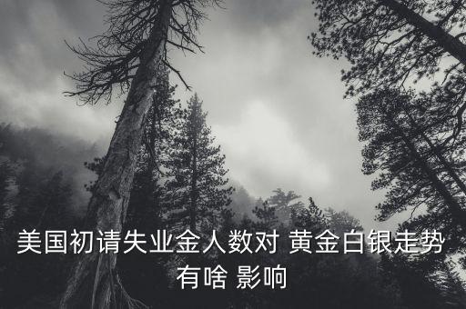 美國初請失業金人數對 黃金白銀走勢有啥 影響