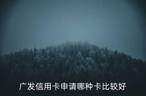 廣發信用卡什么卡好，廣發銀行信用卡哪個好