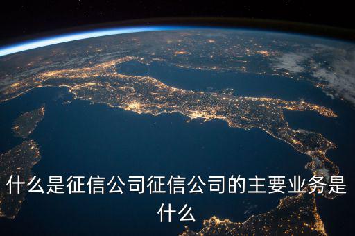 什么是征信公司征信公司的主要業務是什么