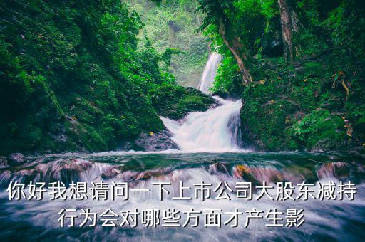 股東減持會造成什么，部分股東集體少量減持股票對股價的影響