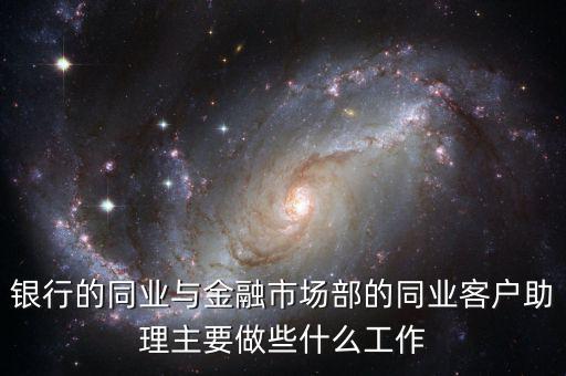 銀行的同業與金融市場部的同業客戶助理主要做些什么工作