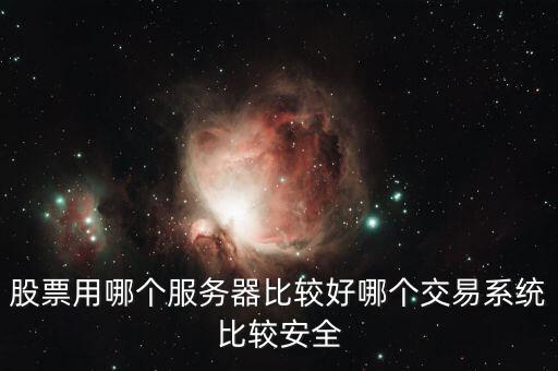 證券用的服務器是什么，股票用哪個服務器比較好哪個交易系統比較安全