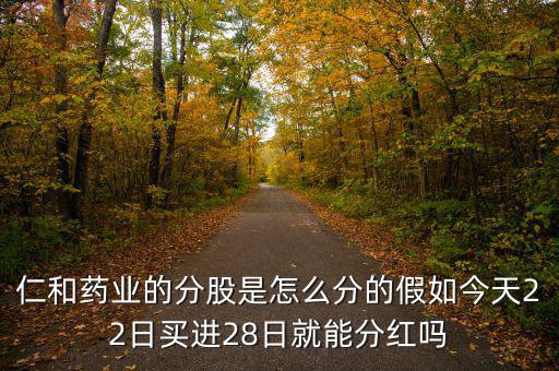 仁和藥業的分股是怎么分的假如今天22日買進28日就能分紅嗎