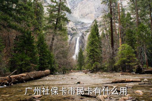 廣州市社會保障市民卡有什么用，社會保障市民卡有什么用