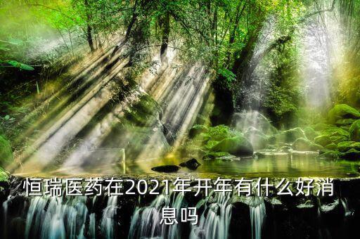 恒瑞醫藥在2021年開年有什么好消息嗎