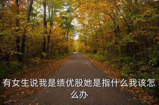 績優股是什么意思，有女生說我是績優股她是指什么我該怎么辦