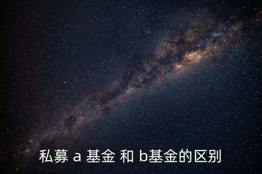分級基金a和b有什么區別，私募 a 基金 和 b基金的區別