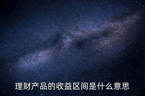 理財產品的收益區間是什么意思