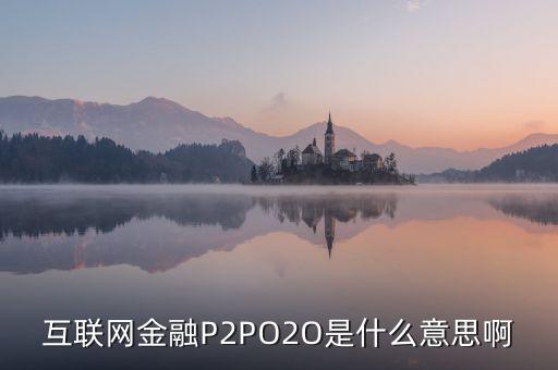 互聯網金融P2PO2O是什么意思啊