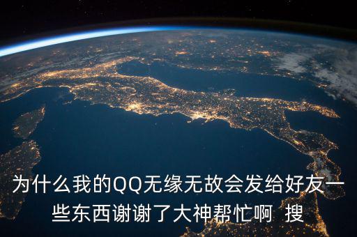 為什么我的QQ無緣無故會發給好友一些東西謝謝了大神幫忙啊  搜