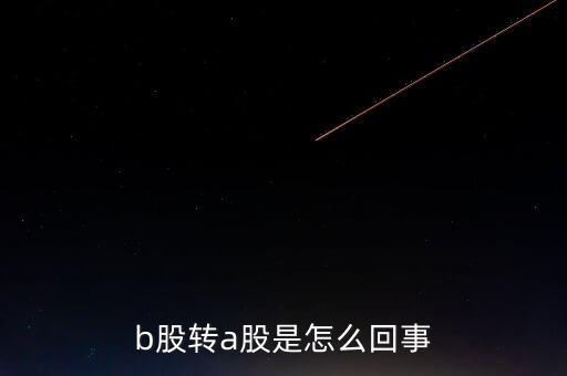b股轉a股什么意思，b轉a股是什么意思