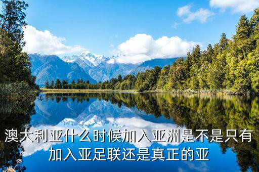 澳大利亞什么時候屬于亞洲了，澳大利亞以前是屬于什么洲