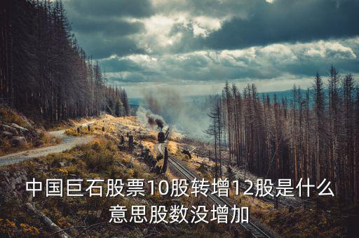 中國巨石股票為什么不漲，中國巨石股票10股轉增12股是什么意思股數沒增加