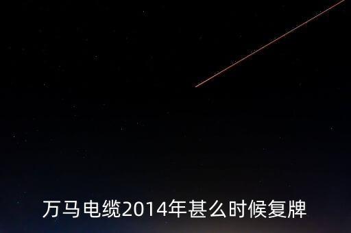萬馬電纜2014年甚么時候復牌