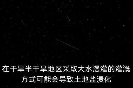 在干旱半干旱地區采取大水漫灌的灌溉方式可能會導致土地鹽漬化